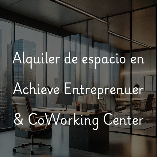 Alquiler de espacio en Achieve Entreprenuer & CoWorking Center