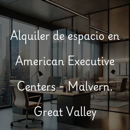 Alquiler de espacio en American Executive Centers - Malvern. Great Valley