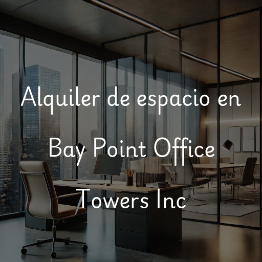 Alquiler de espacio en Bay Point Office Towers Inc