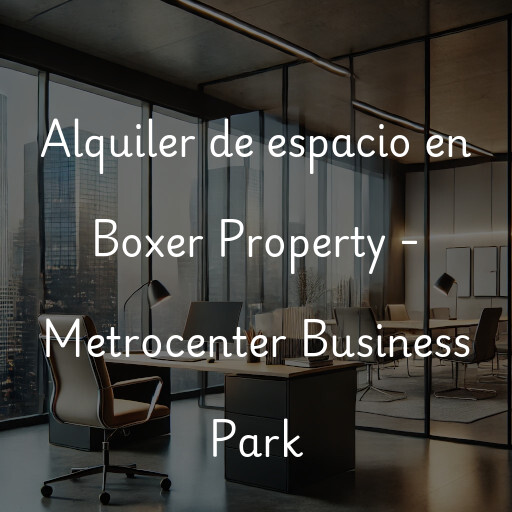 Alquiler de espacio en Boxer Property - Metrocenter Business Park