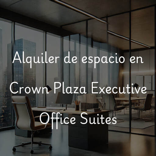 Alquiler de espacio en Crown Plaza Executive Office Suites