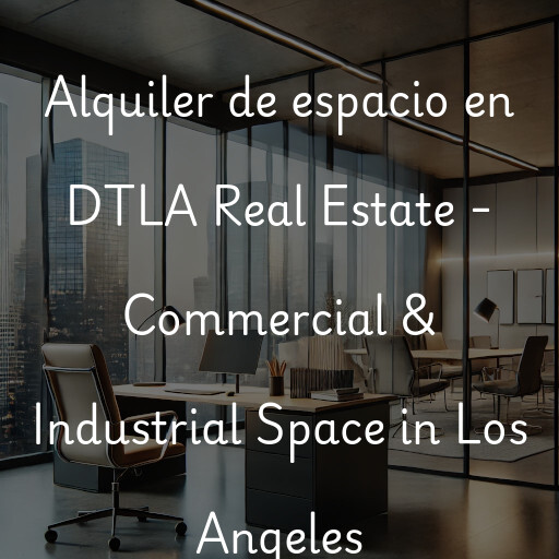 Alquiler de espacio en DTLA Real Estate - Commercial & Industrial Space in Los Angeles