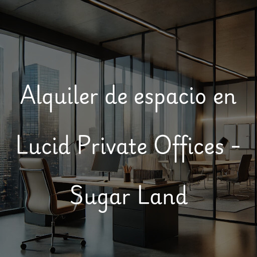 Alquiler de espacio en Lucid Private Offices - Sugar Land