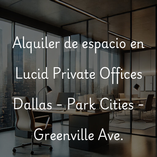 Alquiler de espacio en Lucid Private Offices Dallas - Park Cities - Greenville Ave.