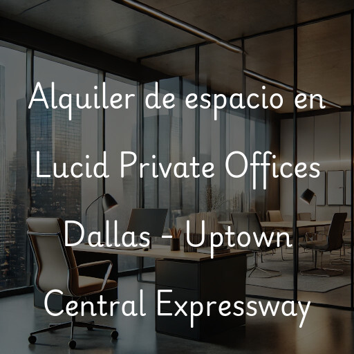 Alquiler de espacio en Lucid Private Offices Dallas - Uptown Central Expressway