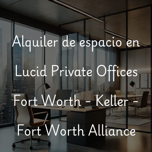 Alquiler de espacio en Lucid Private Offices Fort Worth - Keller - Fort Worth Alliance