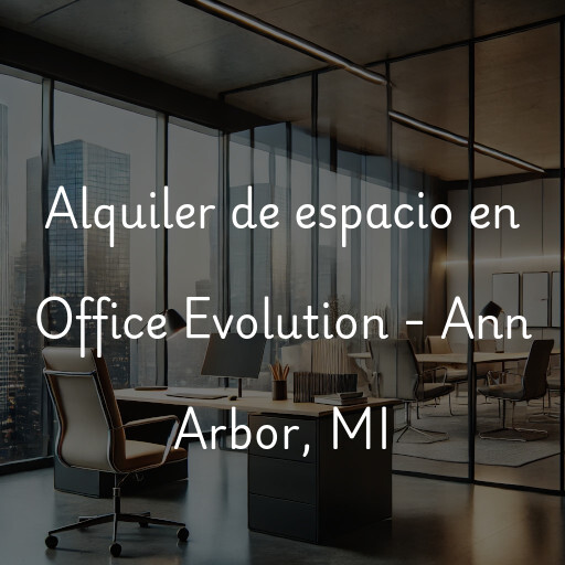 Alquiler de espacio en Office Evolution - Ann Arbor, MI