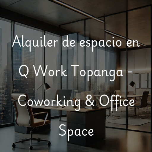 Alquiler de espacio en Q Work Topanga - Coworking & Office Space