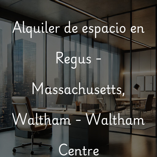 Alquiler de espacio en Regus - Massachusetts, Waltham - Waltham Centre