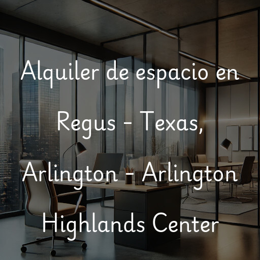 Alquiler de espacio en Regus - Texas, Arlington - Arlington Highlands Center