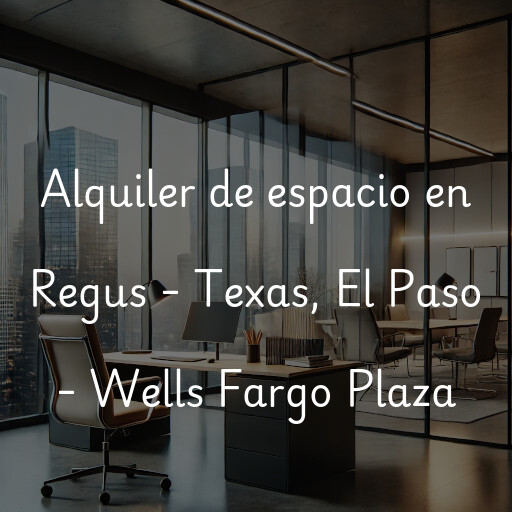 Alquiler de espacio en Regus - Texas, El Paso - Wells Fargo Plaza