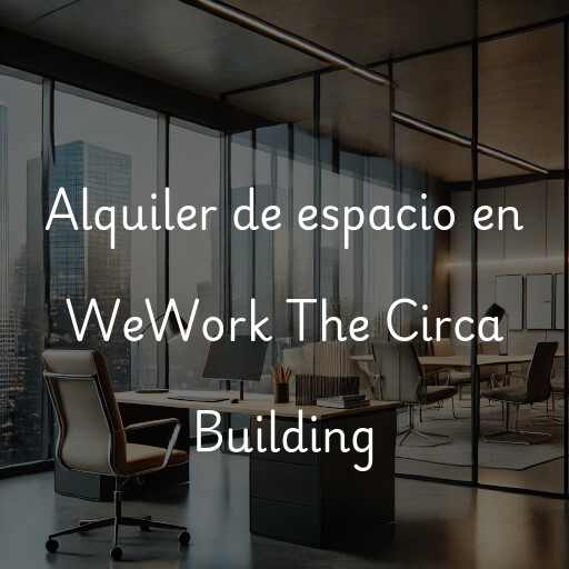 Alquiler de espacio en WeWork The Circa Building