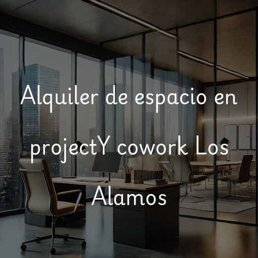 Alquiler de espacio en projectY cowork Los Alamos